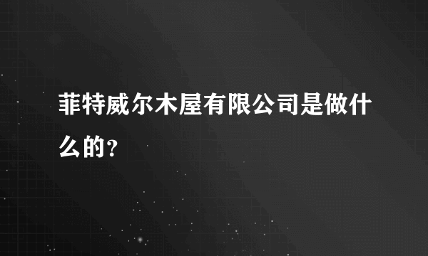 菲特威尔木屋有限公司是做什么的？