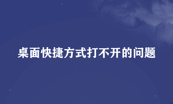 桌面快捷方式打不开的问题