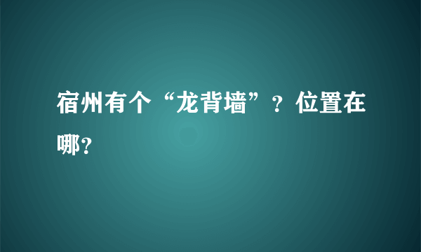 宿州有个“龙背墙”？位置在哪？