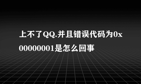 上不了QQ.并且错误代码为0x00000001是怎么回事