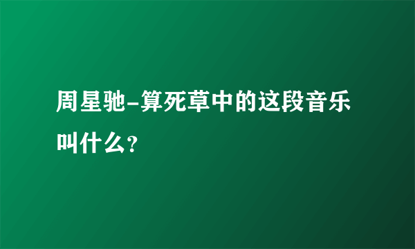 周星驰-算死草中的这段音乐叫什么？