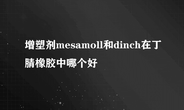 增塑剂mesamoll和dinch在丁腈橡胶中哪个好