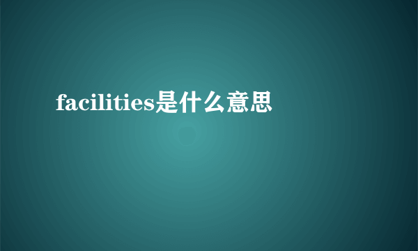 facilities是什么意思