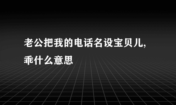 老公把我的电话名设宝贝儿,乖什么意思