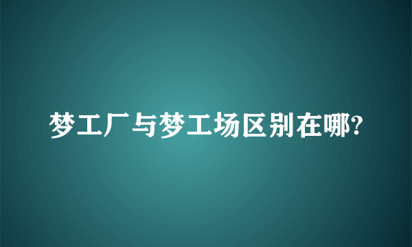 梦工厂与梦工场区别在哪?