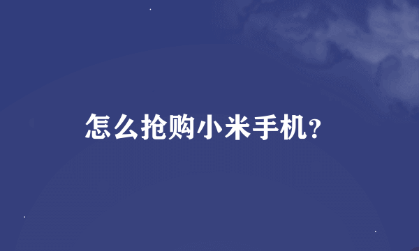 怎么抢购小米手机？