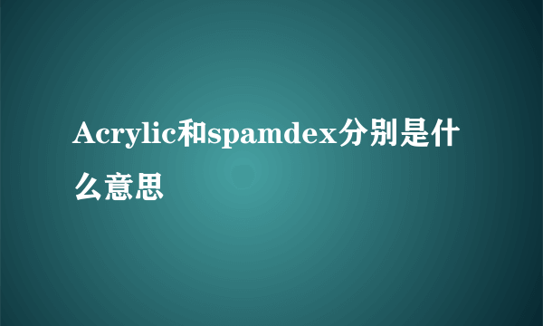 Acrylic和spamdex分别是什么意思