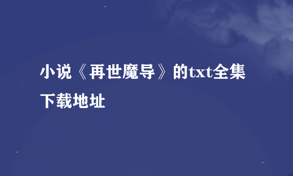 小说《再世魔导》的txt全集下载地址