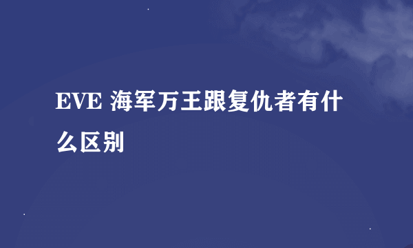 EVE 海军万王跟复仇者有什么区别