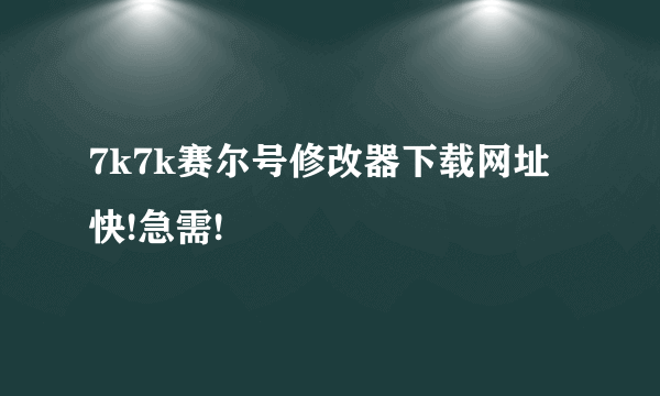 7k7k赛尔号修改器下载网址 快!急需!