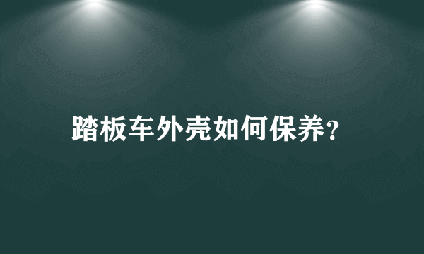 踏板车外壳如何保养？