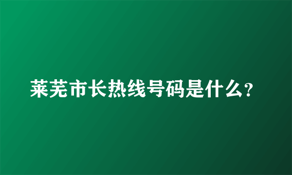 莱芜市长热线号码是什么？