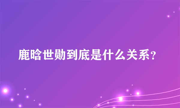 鹿晗世勋到底是什么关系？