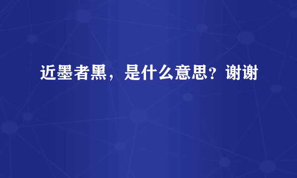 近墨者黑，是什么意思？谢谢