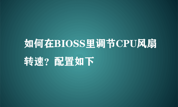 如何在BIOSS里调节CPU风扇转速？配置如下