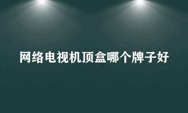 网络电视机顶盒哪个牌子好