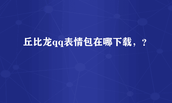 丘比龙qq表情包在哪下载，？