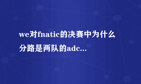 we对fnatic的决赛中为什么分路是两队的adc都走上？