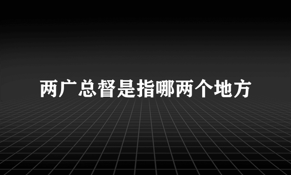 两广总督是指哪两个地方