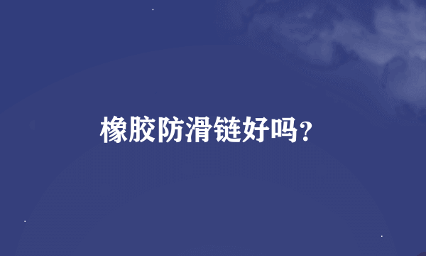 橡胶防滑链好吗？