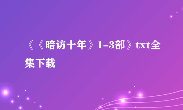 《《暗访十年》1-3部》txt全集下载