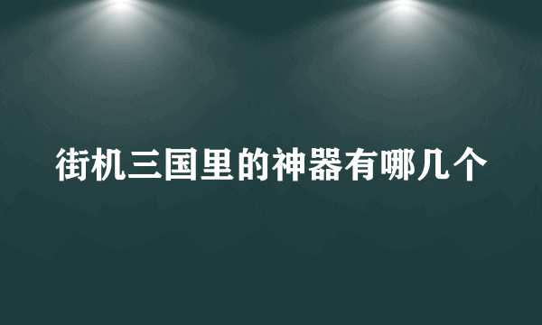 街机三国里的神器有哪几个