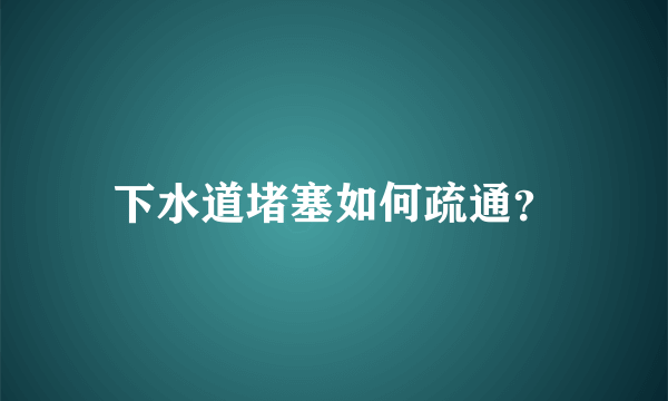 下水道堵塞如何疏通？