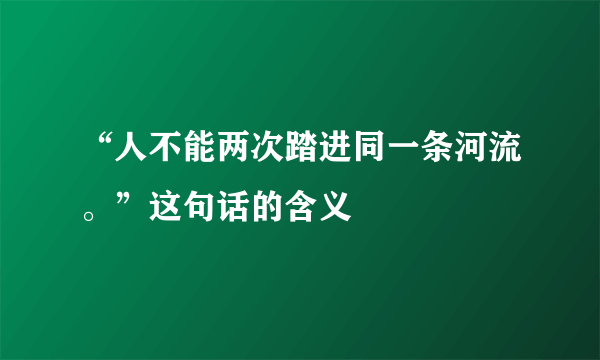 “人不能两次踏进同一条河流。”这句话的含义