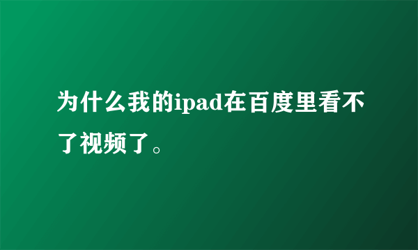 为什么我的ipad在百度里看不了视频了。