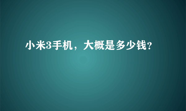 小米3手机，大概是多少钱？