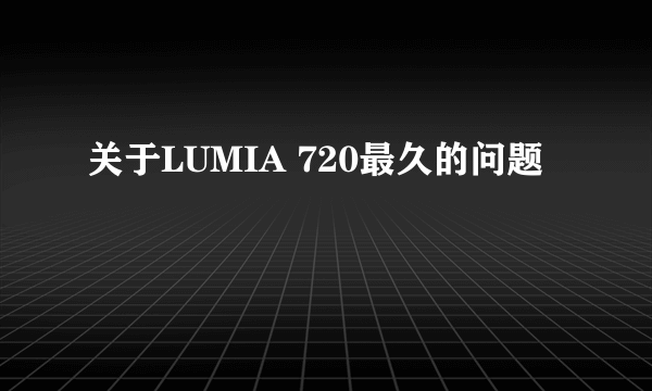 关于LUMIA 720最久的问题