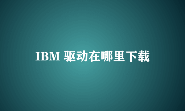 IBM 驱动在哪里下载