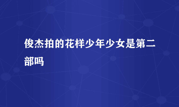 俊杰拍的花样少年少女是第二部吗