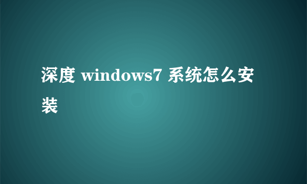 深度 windows7 系统怎么安装