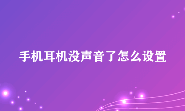 手机耳机没声音了怎么设置