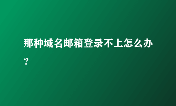 那种域名邮箱登录不上怎么办？