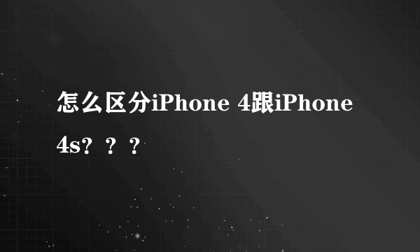 怎么区分iPhone 4跟iPhone 4s？？？