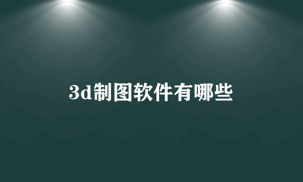 3d制图软件有哪些