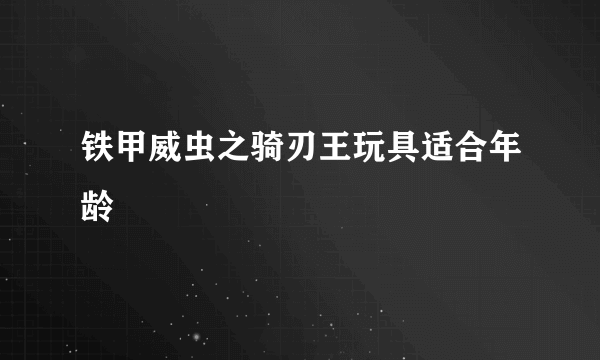 铁甲威虫之骑刃王玩具适合年龄