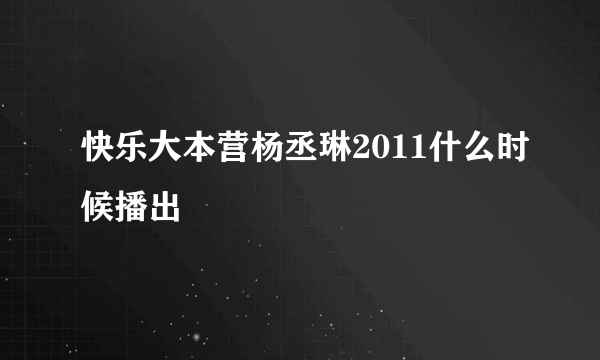 快乐大本营杨丞琳2011什么时候播出