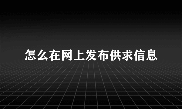 怎么在网上发布供求信息