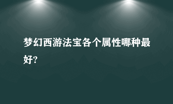 梦幻西游法宝各个属性哪种最好?