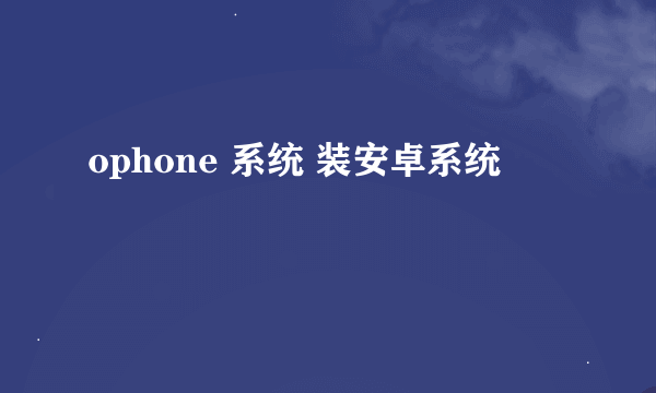 ophone 系统 装安卓系统