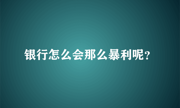 银行怎么会那么暴利呢？