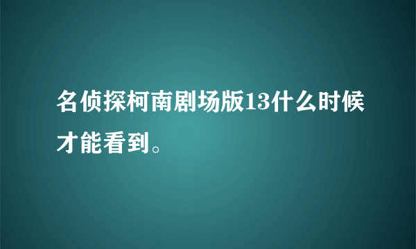 名侦探柯南剧场版13什么时候才能看到。