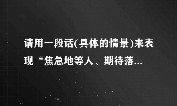 请用一段话(具体的情景)来表现“焦急地等人、期待落空 、久别重逢”怎么写？