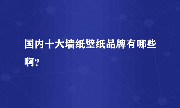 国内十大墙纸壁纸品牌有哪些啊？