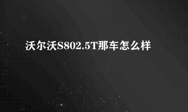 沃尔沃S802.5T那车怎么样