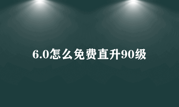 6.0怎么免费直升90级