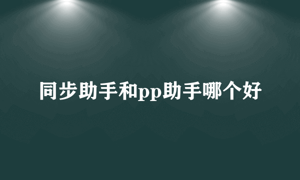 同步助手和pp助手哪个好